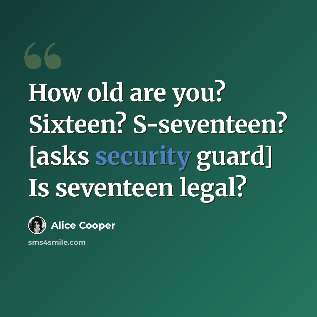 “How old are you? Sixteen? S-seventeen? [asks security guard] Is seventeen legal?” quote by Alice Cooper