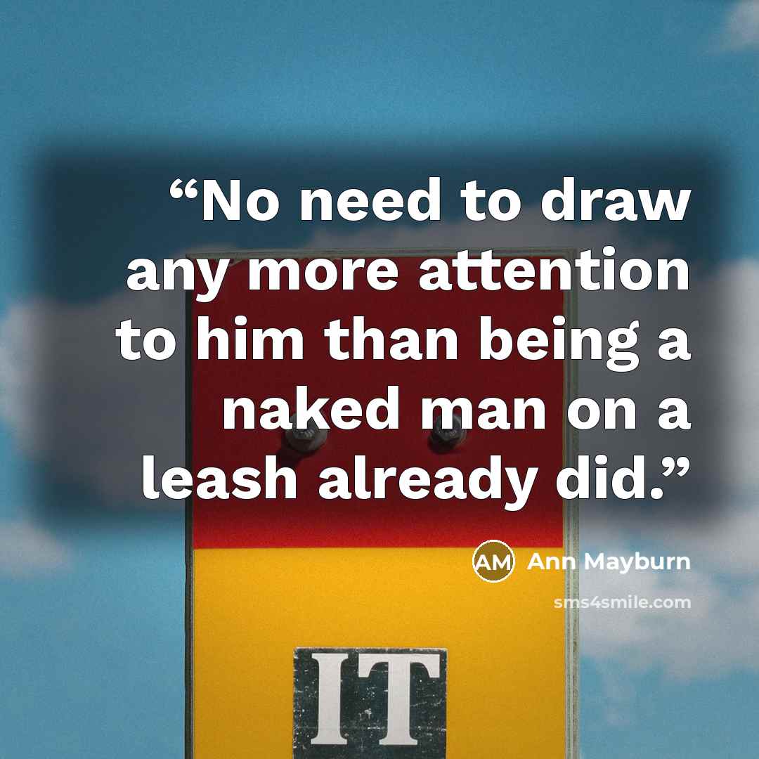 “No need to draw any more attention to him than being a naked man on a leash already did.” quote by Ann Mayburn