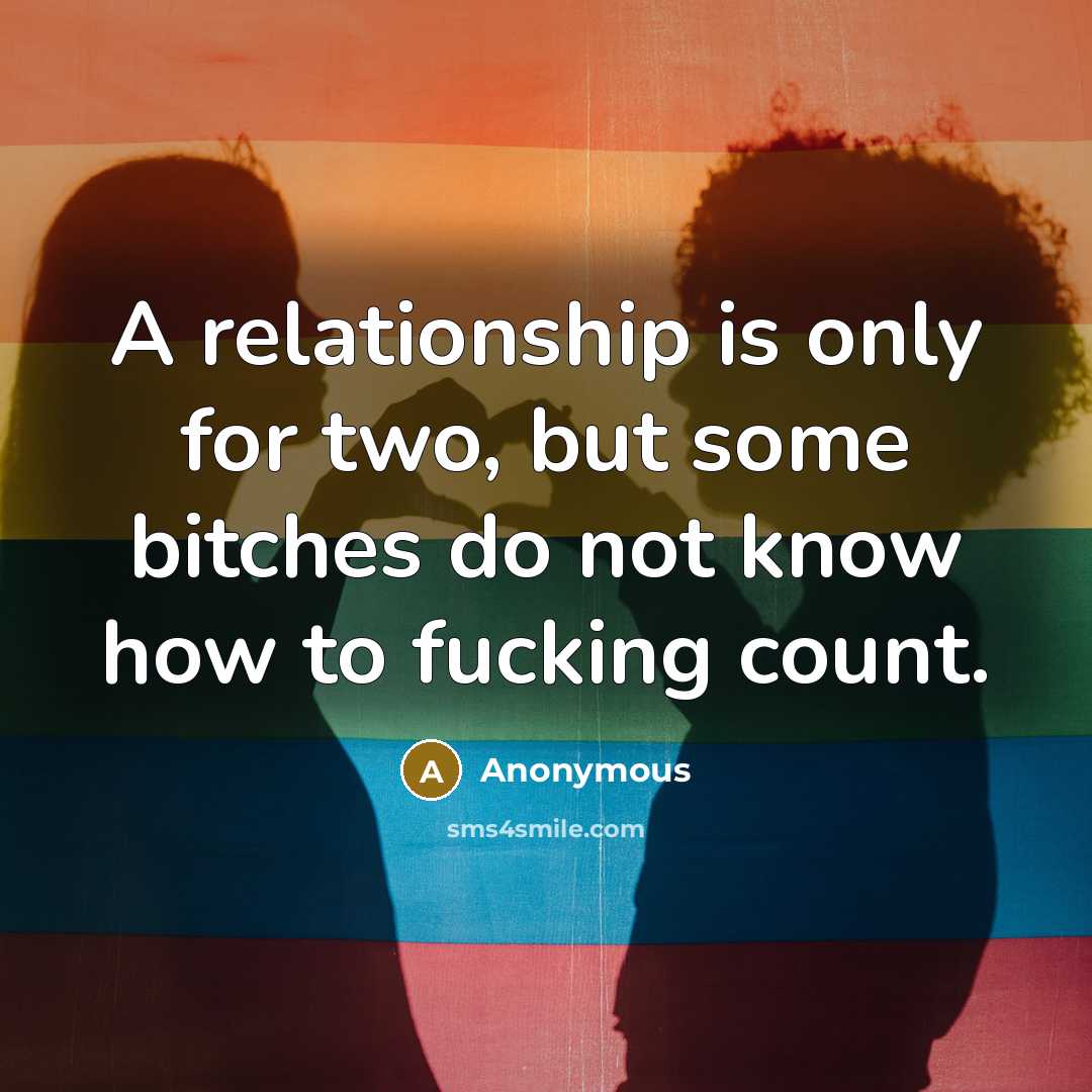 “A relationship is only for two, but some bitches do not know how to fucking count.” quote by Anonymous
