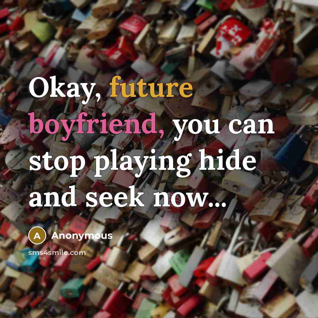 “Okay, future boyfriend, you can stop playing hide and seek now...” quote by Anonymous