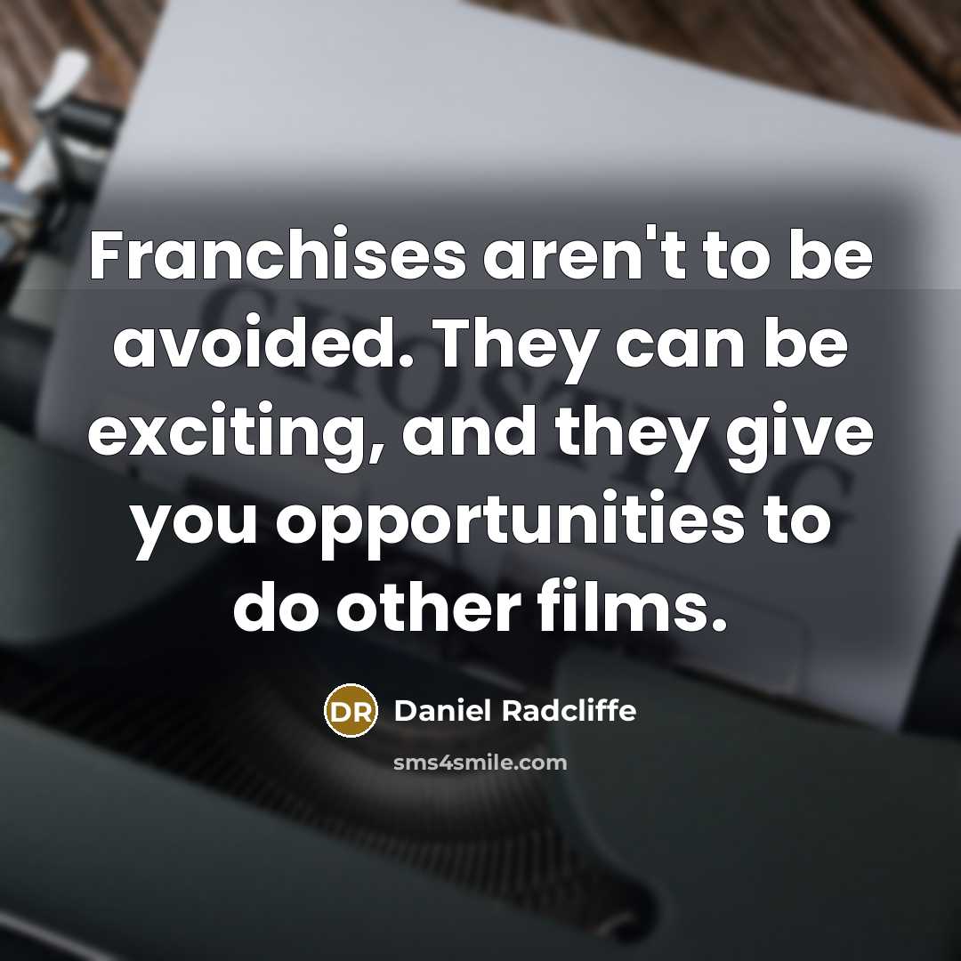 “Franchises aren't to be avoided. They can be exciting, and they give you opportunities to do other films.” quote by Daniel Radcliffe
