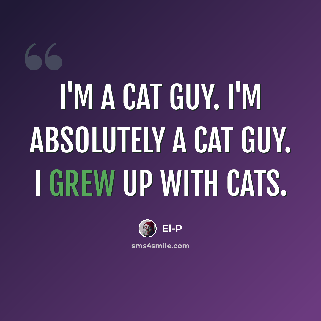 “I'm a cat guy. I'm absolutely a cat guy. I grew up with cats.” quote by El-P