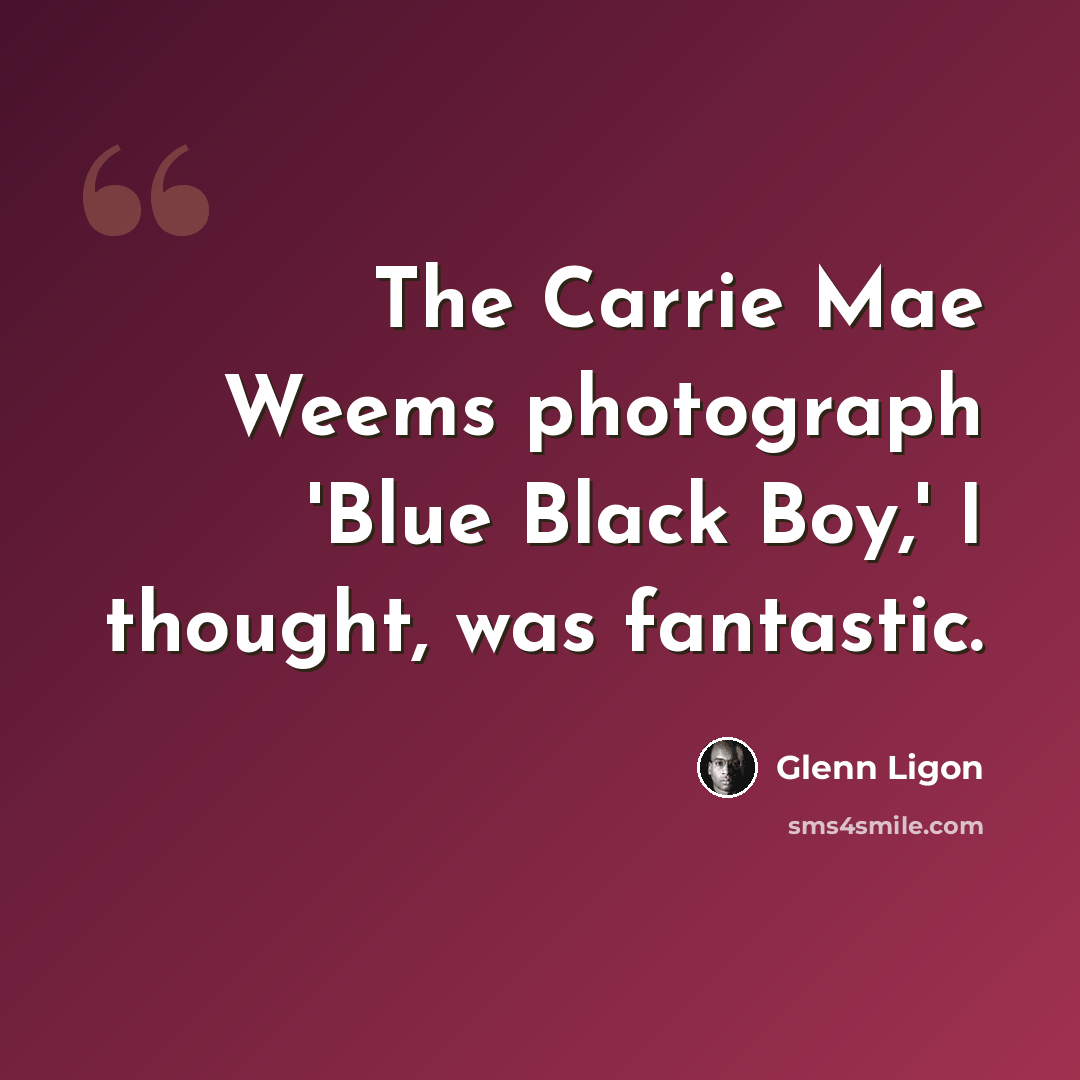 “The Carrie Mae Weems photograph 'Blue Black Boy,' I thought, was fantastic.” quote by Glenn Ligon