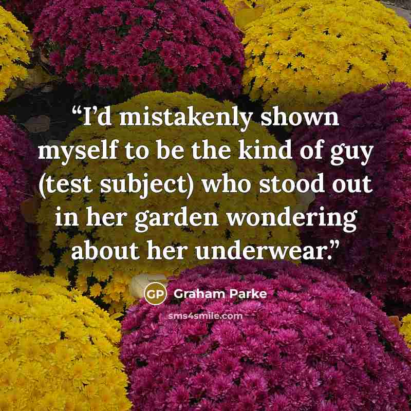 “I’d mistakenly shown myself to be the kind of guy (test subject) who stood out in her garden wondering about her underwear.” quote by Graham Parke