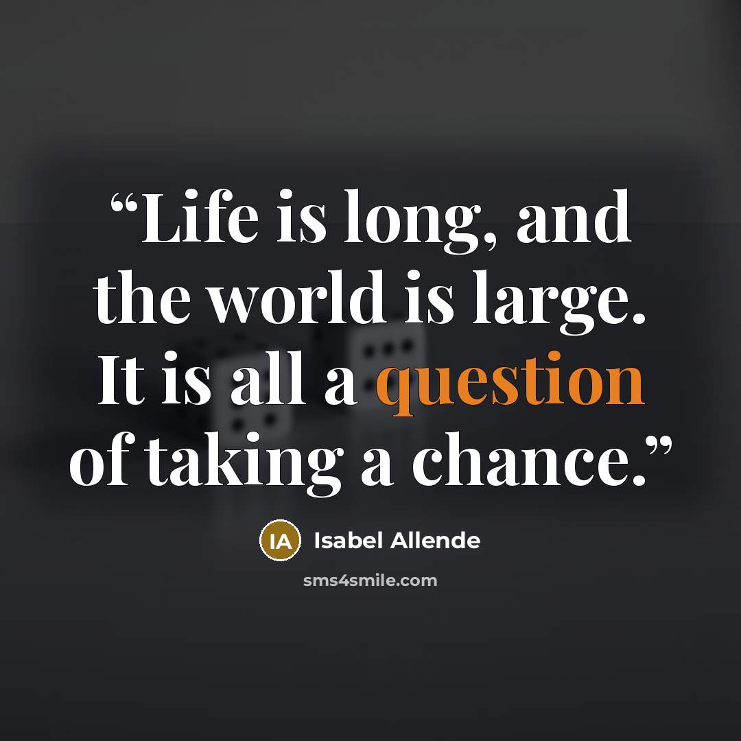 “Life is long, and the world is large. It is all a question of taking a chance.” quote by Isabel Allende
