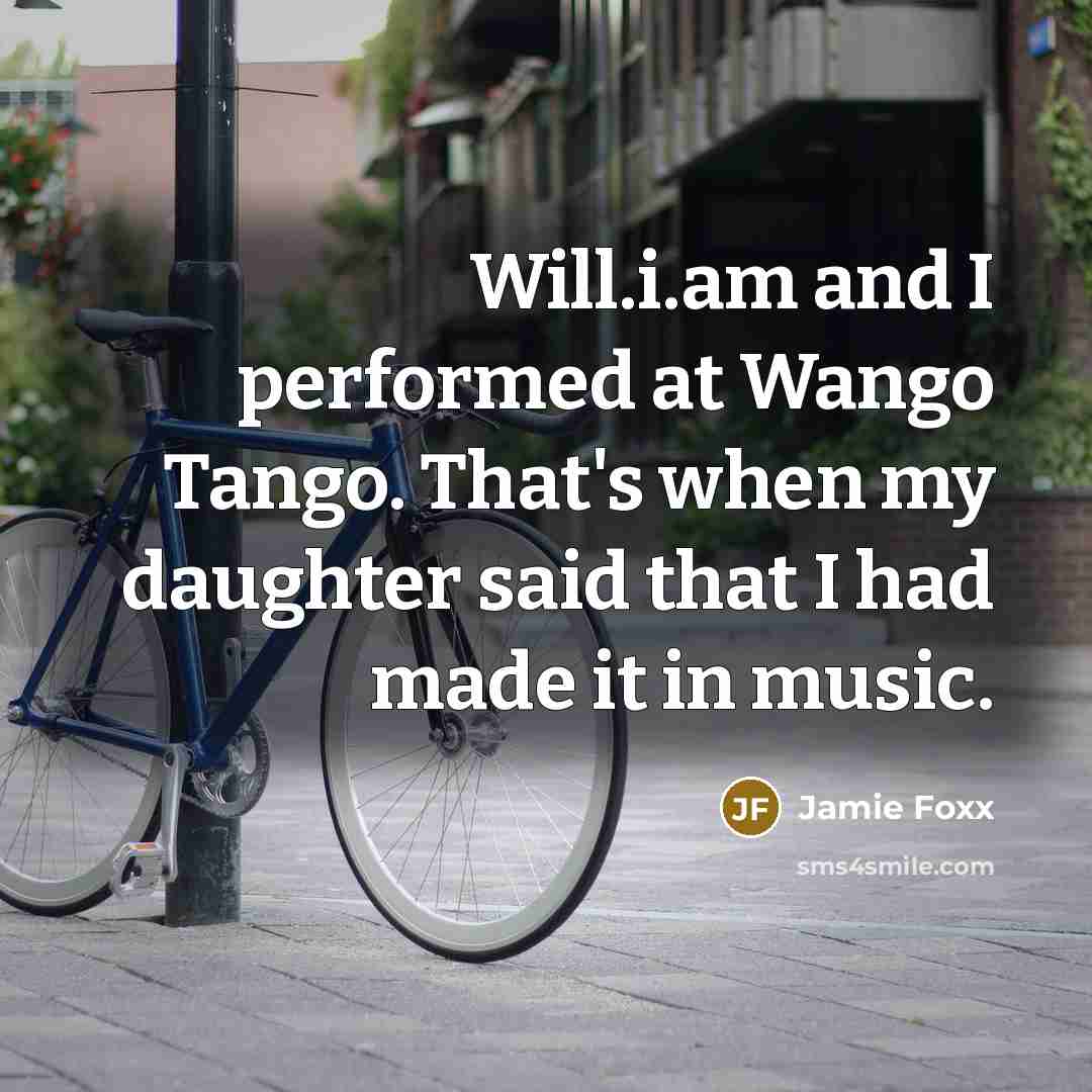 “Will.i.am and I performed at Wango Tango. That's when my daughter said that I had made it in music.” quote by Jamie Foxx