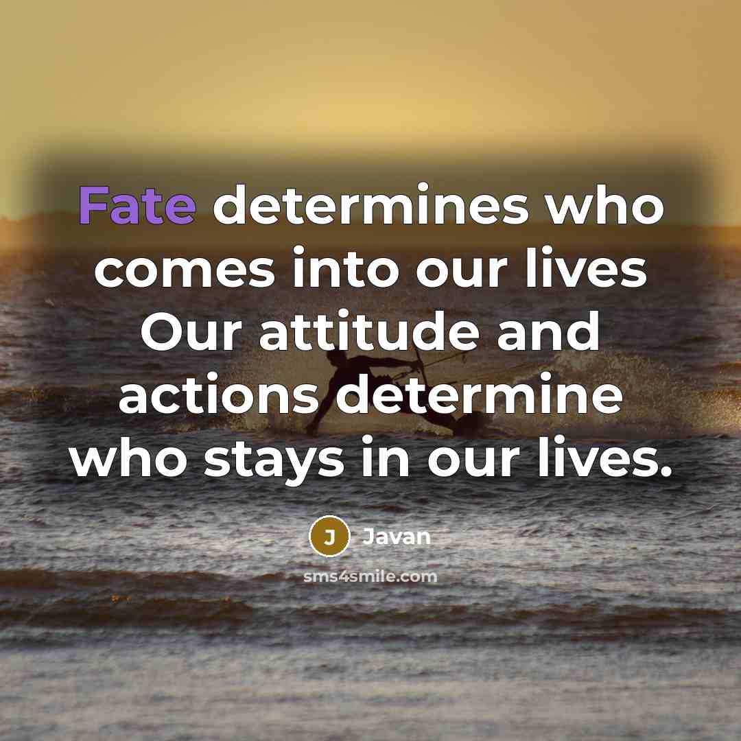 “Fate determines who comes into our lives Our attitude and actions determine who stays in our lives.” quote by Javan