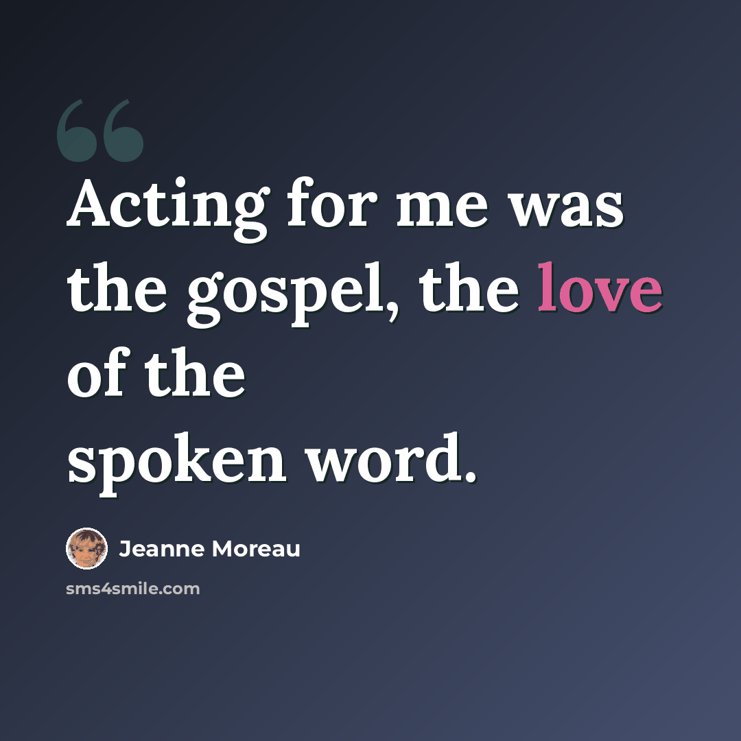 “Acting for me was the gospel, the love of the spoken word.” quote by Jeanne Moreau