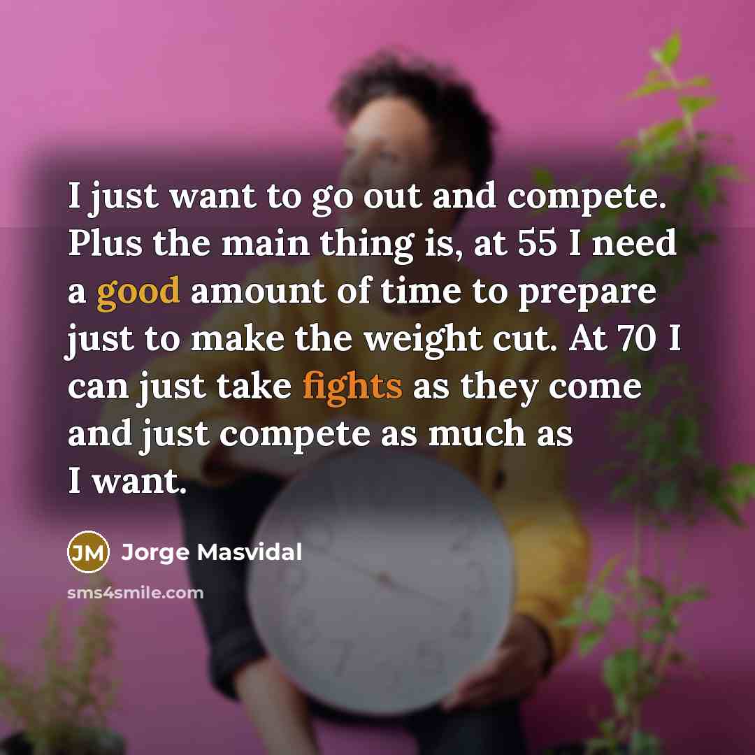 “I just want to go out and compete. Plus the main thing is, at 55 I need a good amount of time to prepare just to make the weight cut. At 70 I can just take fights as they come and just compete as much as I want.” quote by Jorge Masvidal