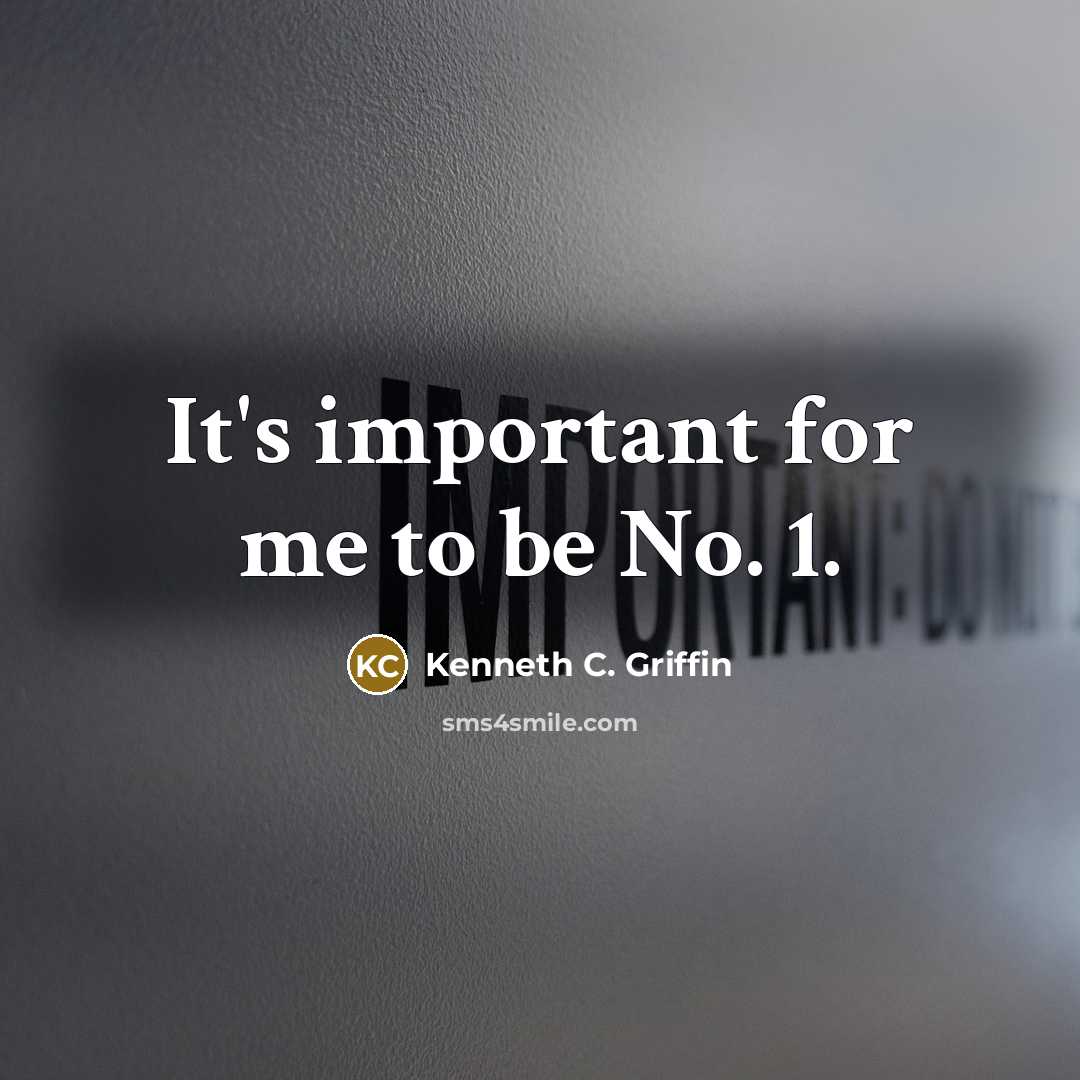 “It's important for me to be No. 1.” quote by Kenneth C. Griffin