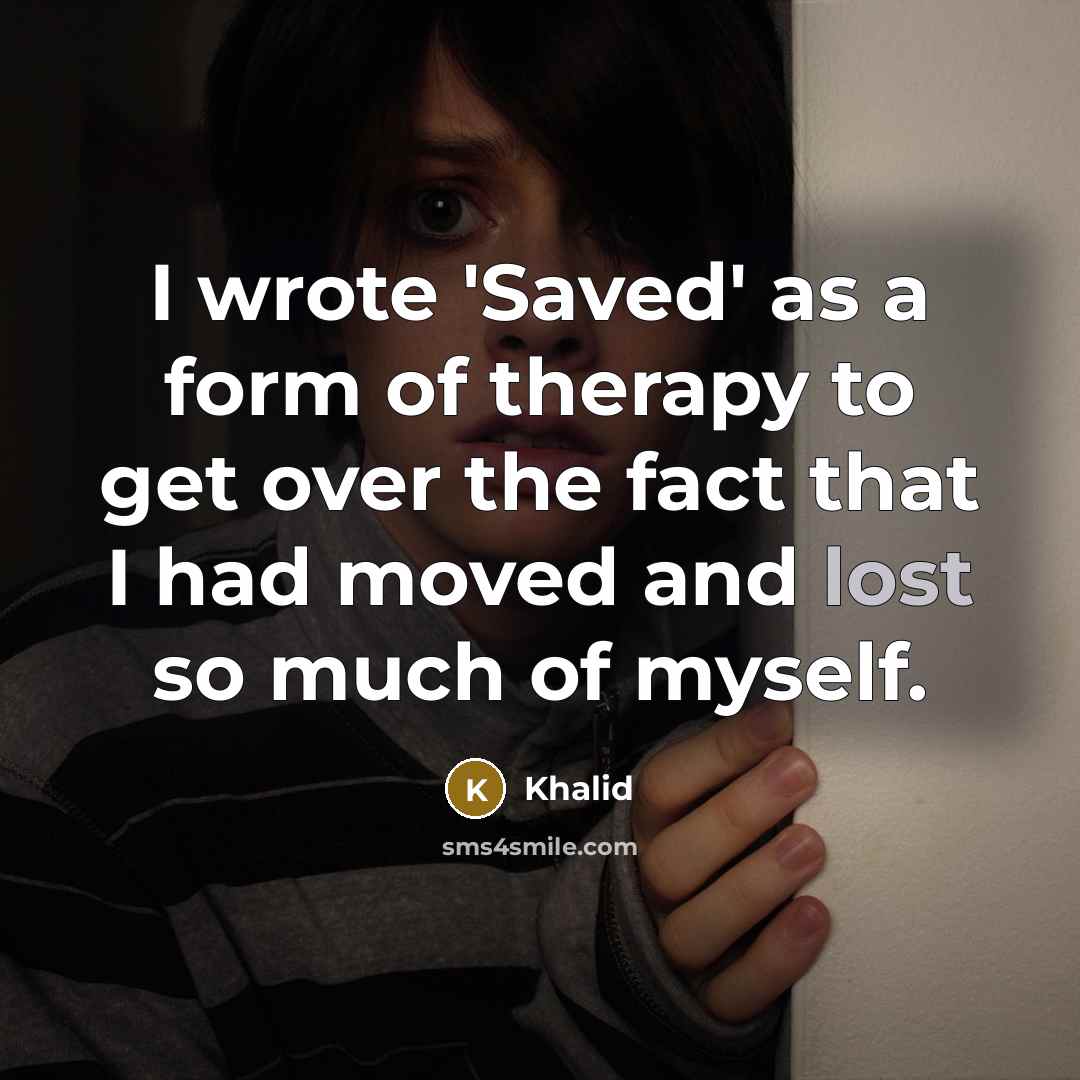 “I wrote 'Saved' as a form of therapy to get over the fact that I had moved and lost so much of myself.” quote by Khalid