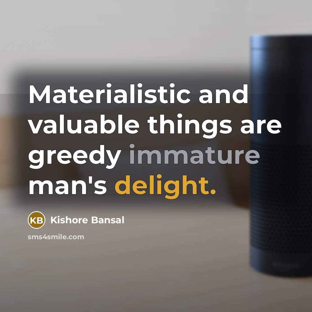 “Materialistic and valuable things are greedy immature man's delight.” quote by Kishore Bansal