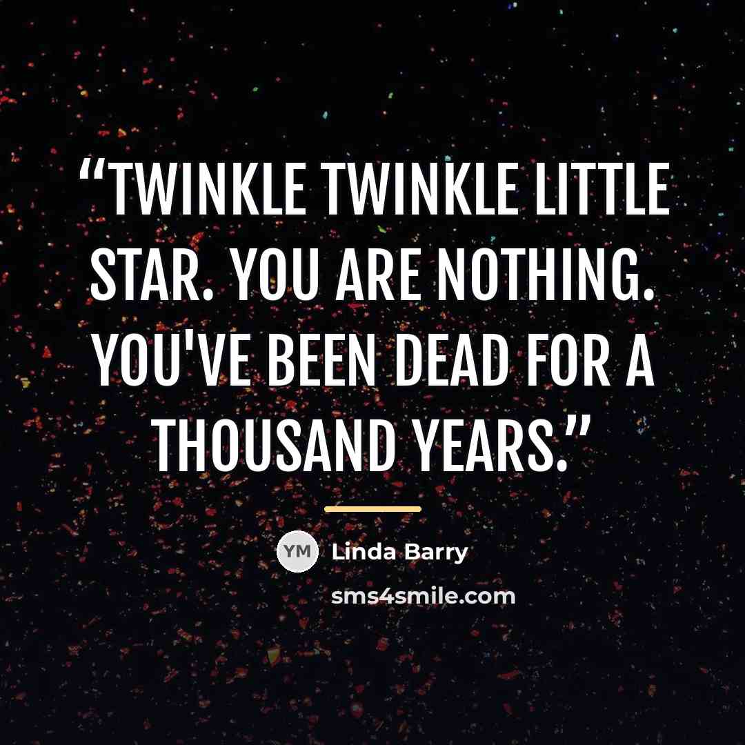 “Twinkle Twinkle little star. You are nothing. You've been dead for a thousand years.” quote by Linda Barry