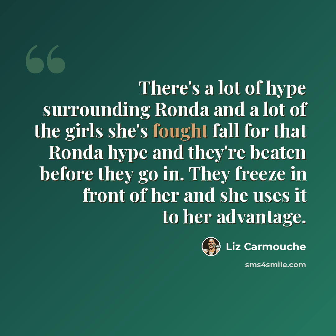 “There's a lot of hype surrounding Ronda and a lot of the girls she's fought fall for that Ronda hype and they're beaten before they go in. They freeze in front of her and she uses it to her advantage.” quote by Liz Carmouche