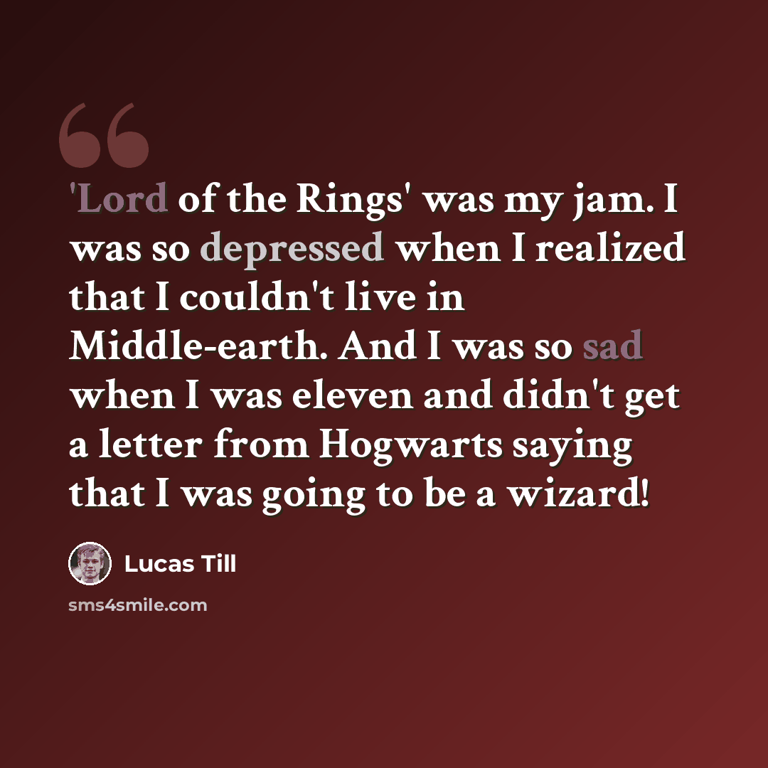 “'Lord of the Rings' was my jam. I was so depressed when I realized that I couldn't live in Middle-earth. And I was so sad when I was eleven and didn't get a letter from Hogwarts saying that I was going to be a wizard!” quote by Lucas Till