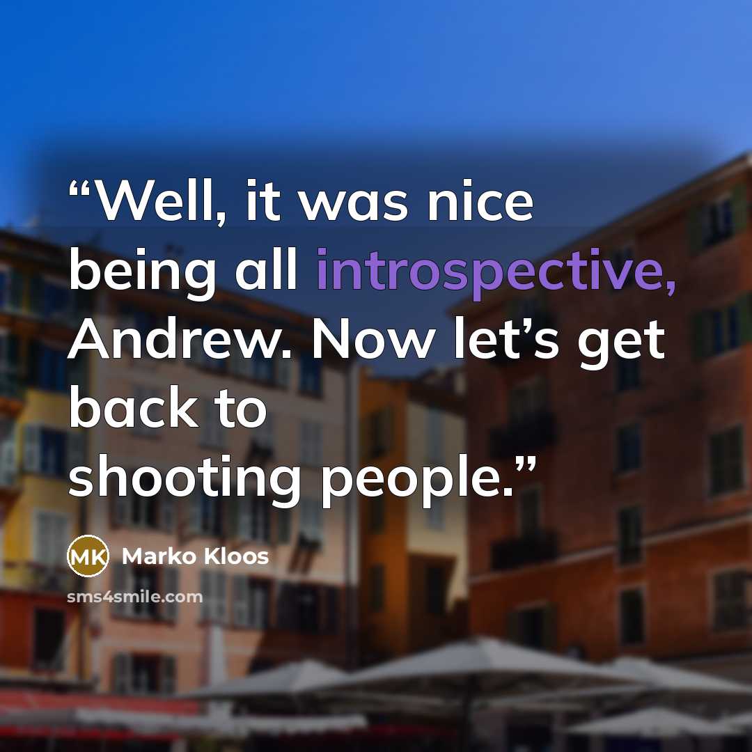 “Well, it was nice being all introspective, Andrew. Now let’s get back to shooting people.” quote by Marko Kloos