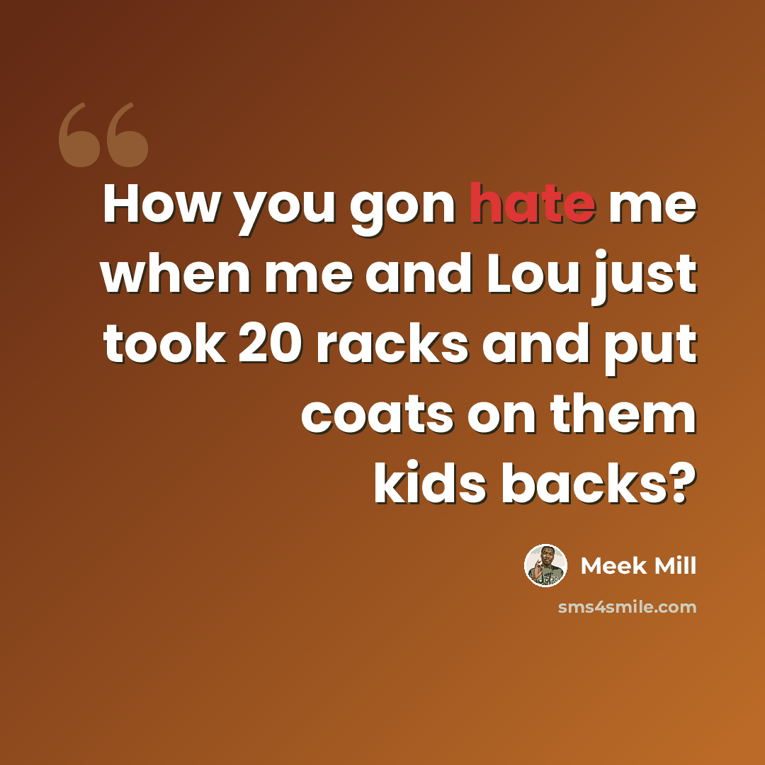 “How you gon hate me when me and Lou just took 20 racks and put coats on them kids backs?” quote by Meek Mill