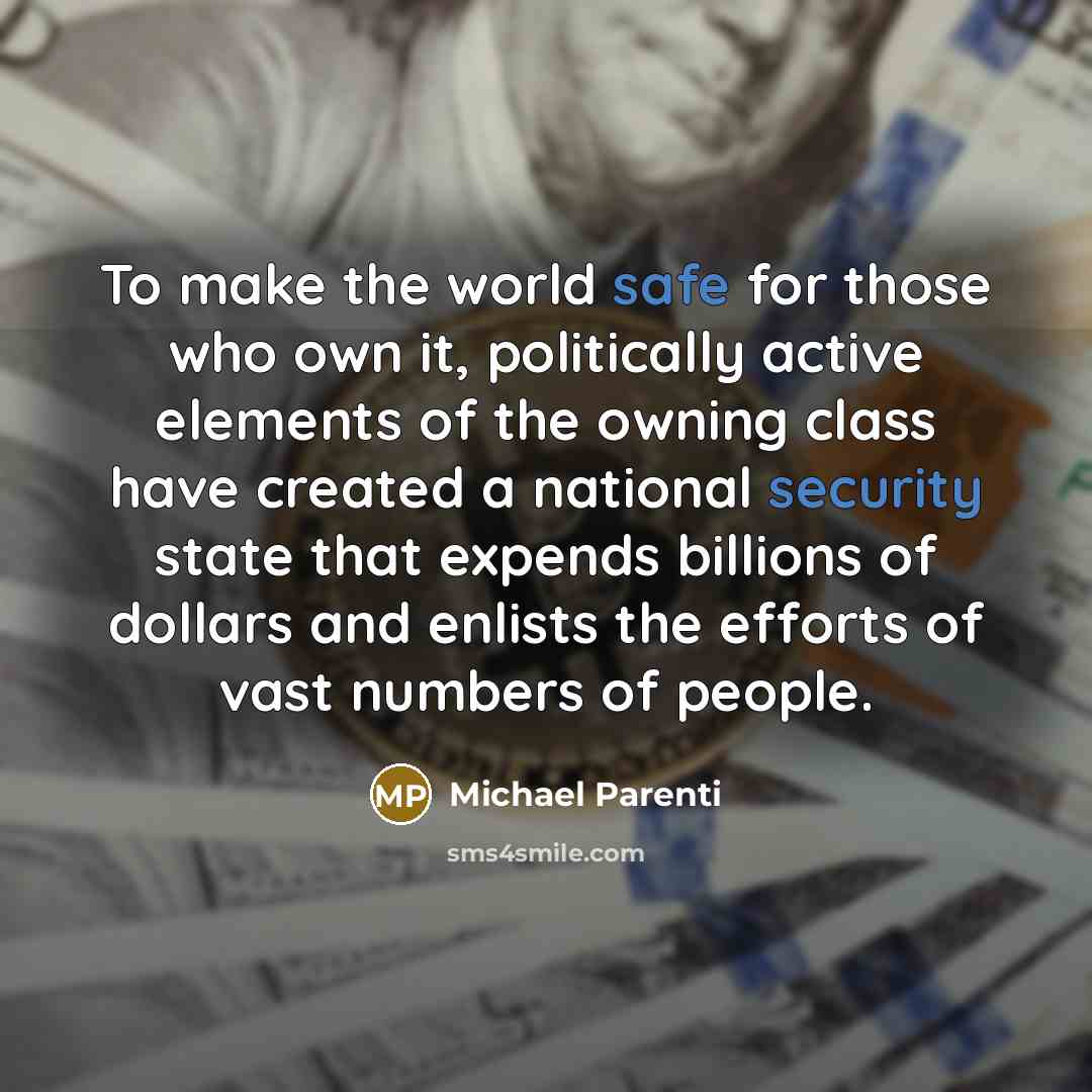 “To make the world safe for those who own it, politically active elements of the owning class have created a national security state that expends billions of dollars and enlists the efforts of vast numbers of people.” quote by Michael Parenti