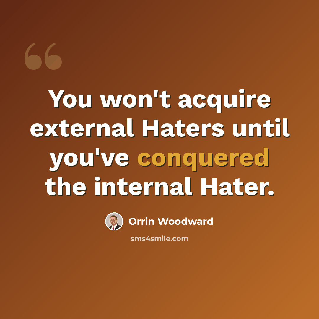 “You won't acquire external Haters until you've conquered the internal Hater.” quote by Orrin Woodward