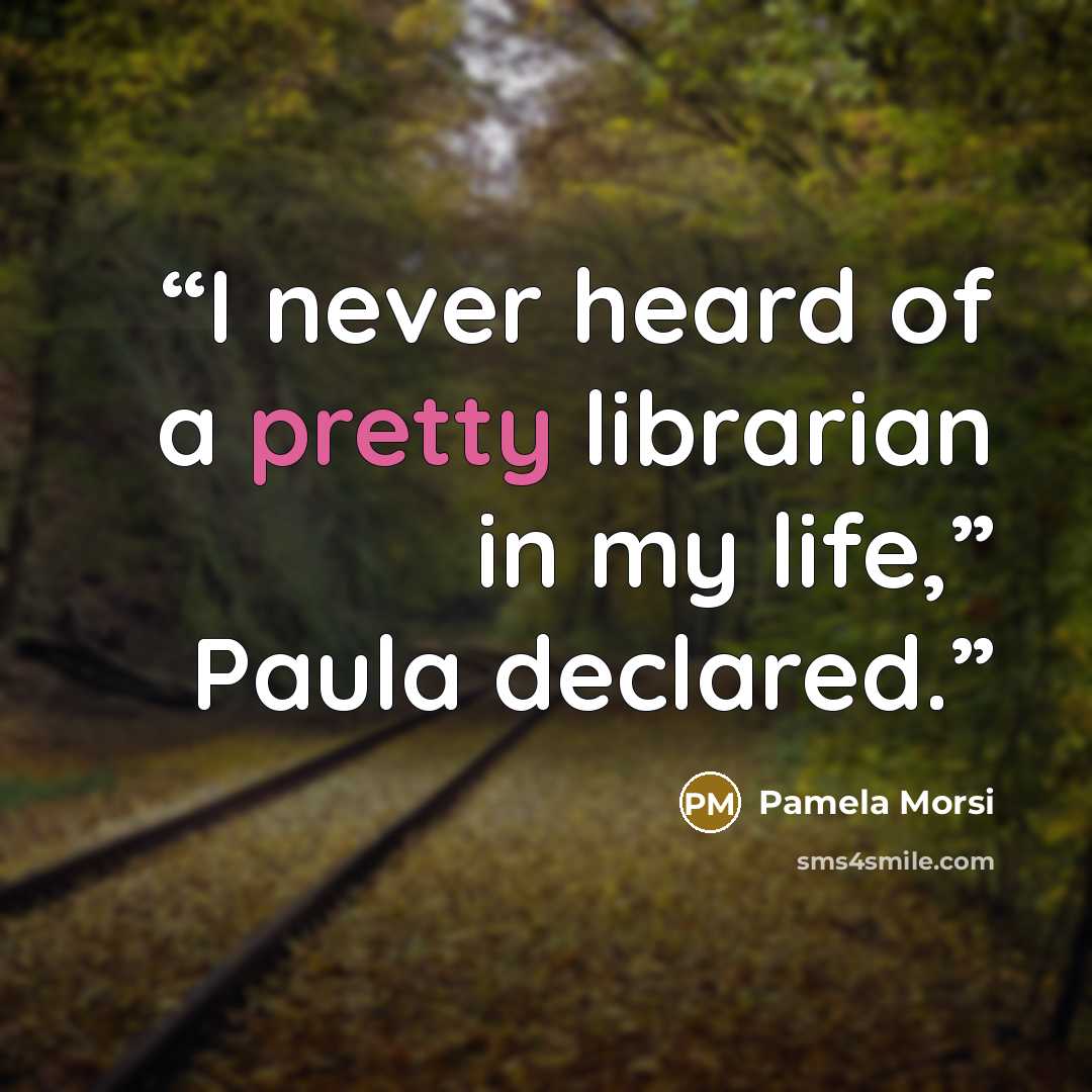 “I never heard of a pretty librarian in my life,” Paula declared.” quote by Pamela Morsi