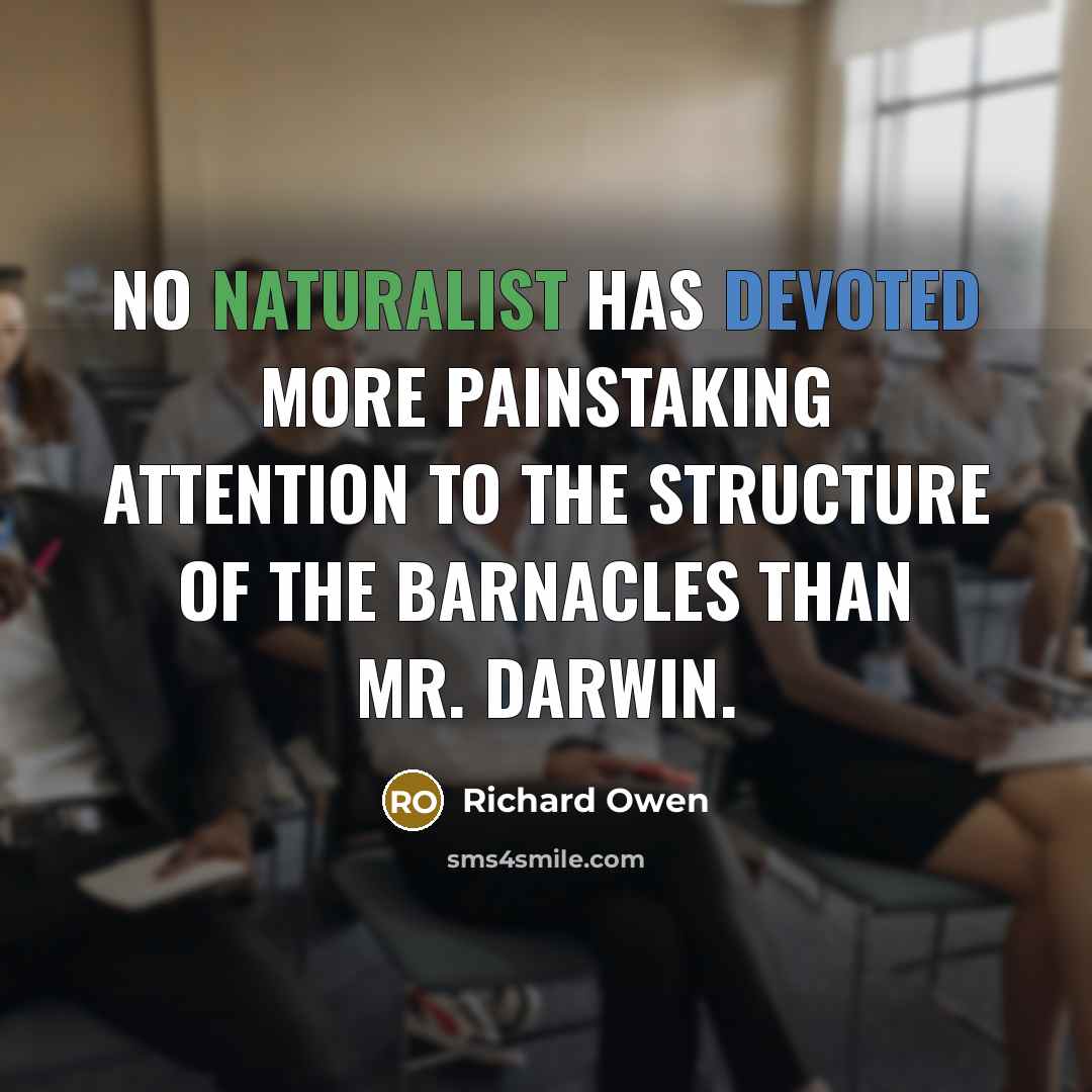 “No naturalist has devoted more painstaking attention to the structure of the barnacles than Mr. Darwin.” quote by Richard Owen