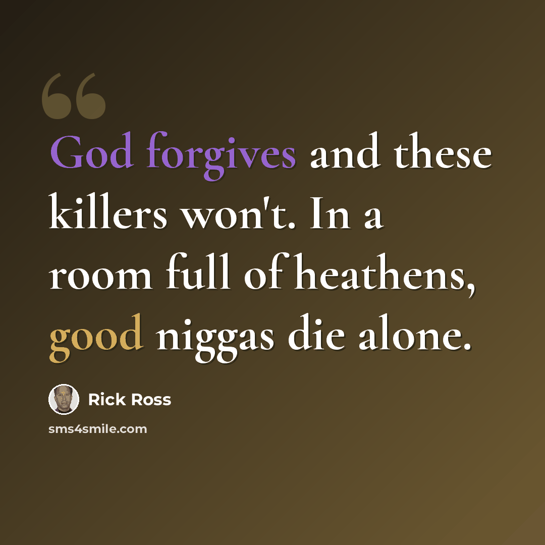 “God forgives and these killers won't. In a room full of heathens, good niggas die alone.” quote by Rick Ross