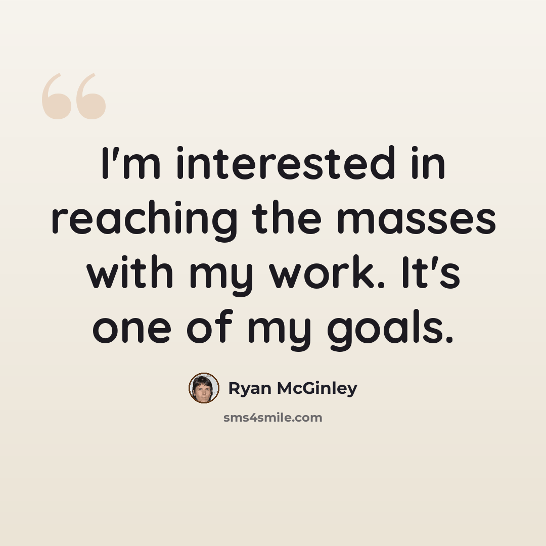 “I'm interested in reaching the masses with my work. It's one of my goals.” quote by Ryan McGinley