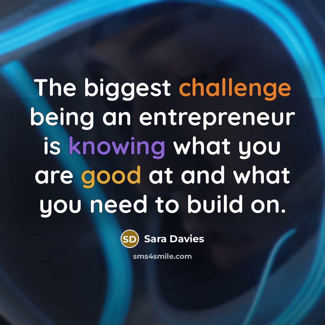 “The biggest challenge being an entrepreneur is knowing what you are good at and what you need to build on.” quote by Sara Davies