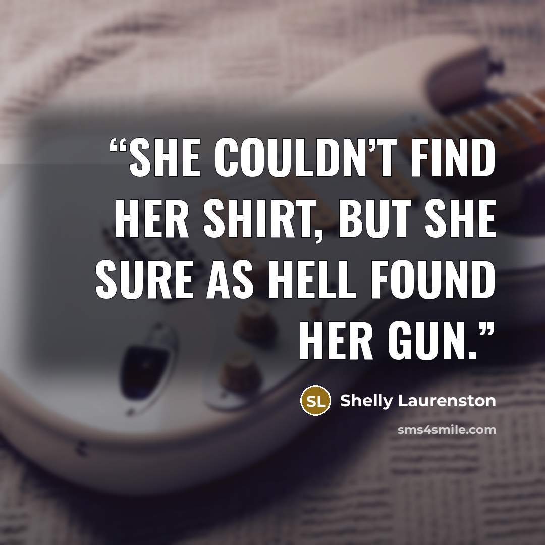 “She couldn’t find her shirt, but she sure as hell found her gun.” quote by Shelly Laurenston