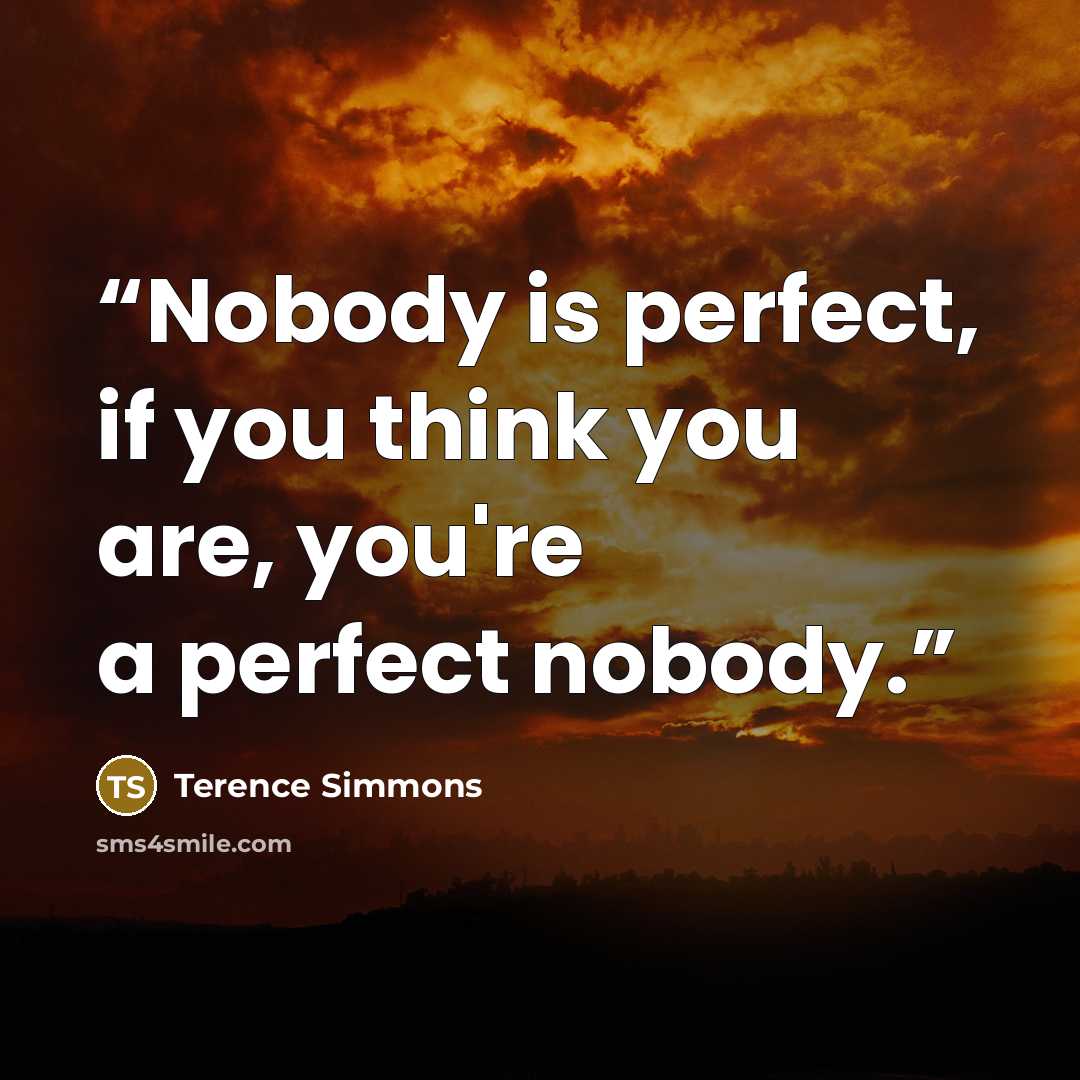 “Nobody is perfect, if you think you are, you're a perfect nobody.” quote by Terence Simmons