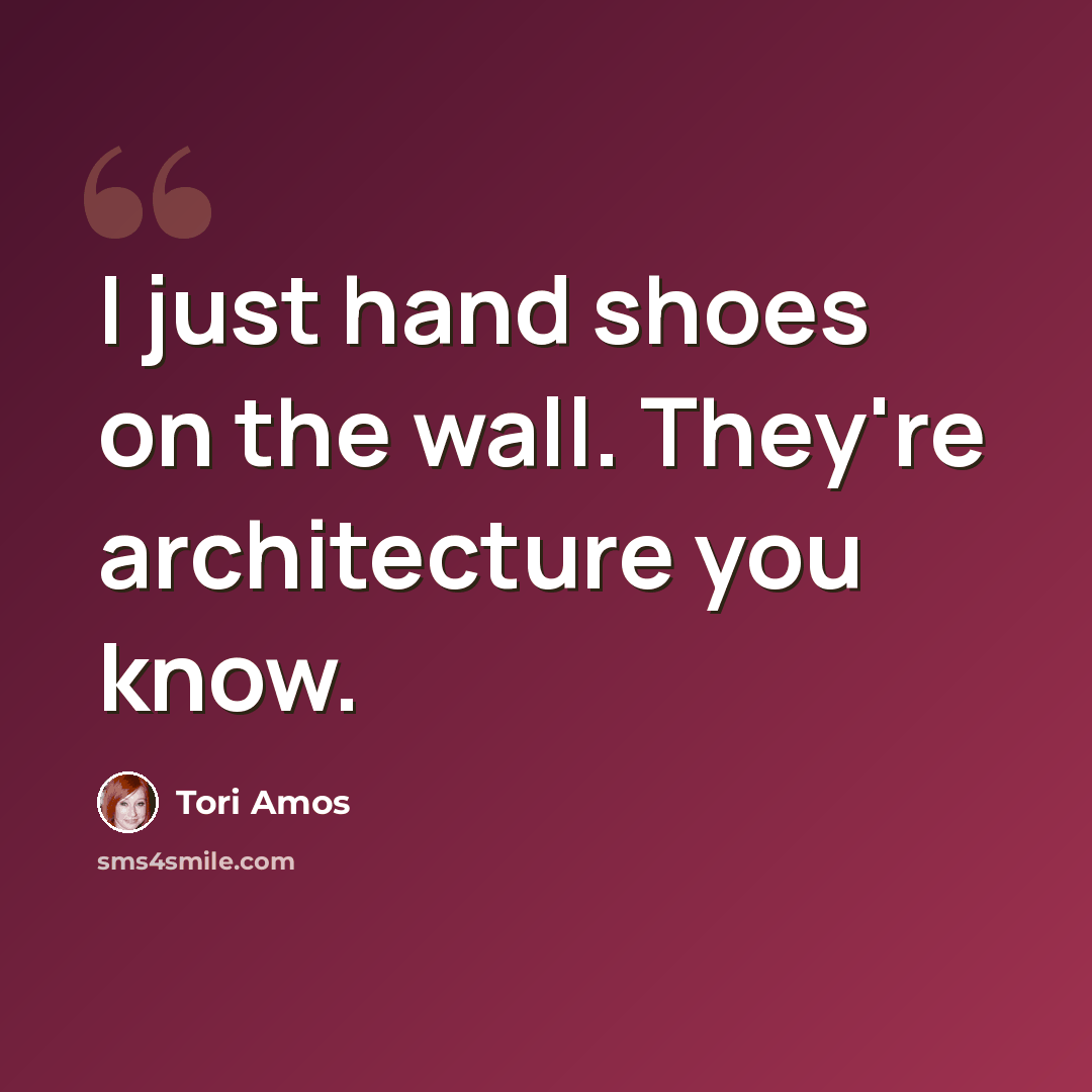 “I just hand shoes on the wall. They're architecture you know.” quote by Tori Amos