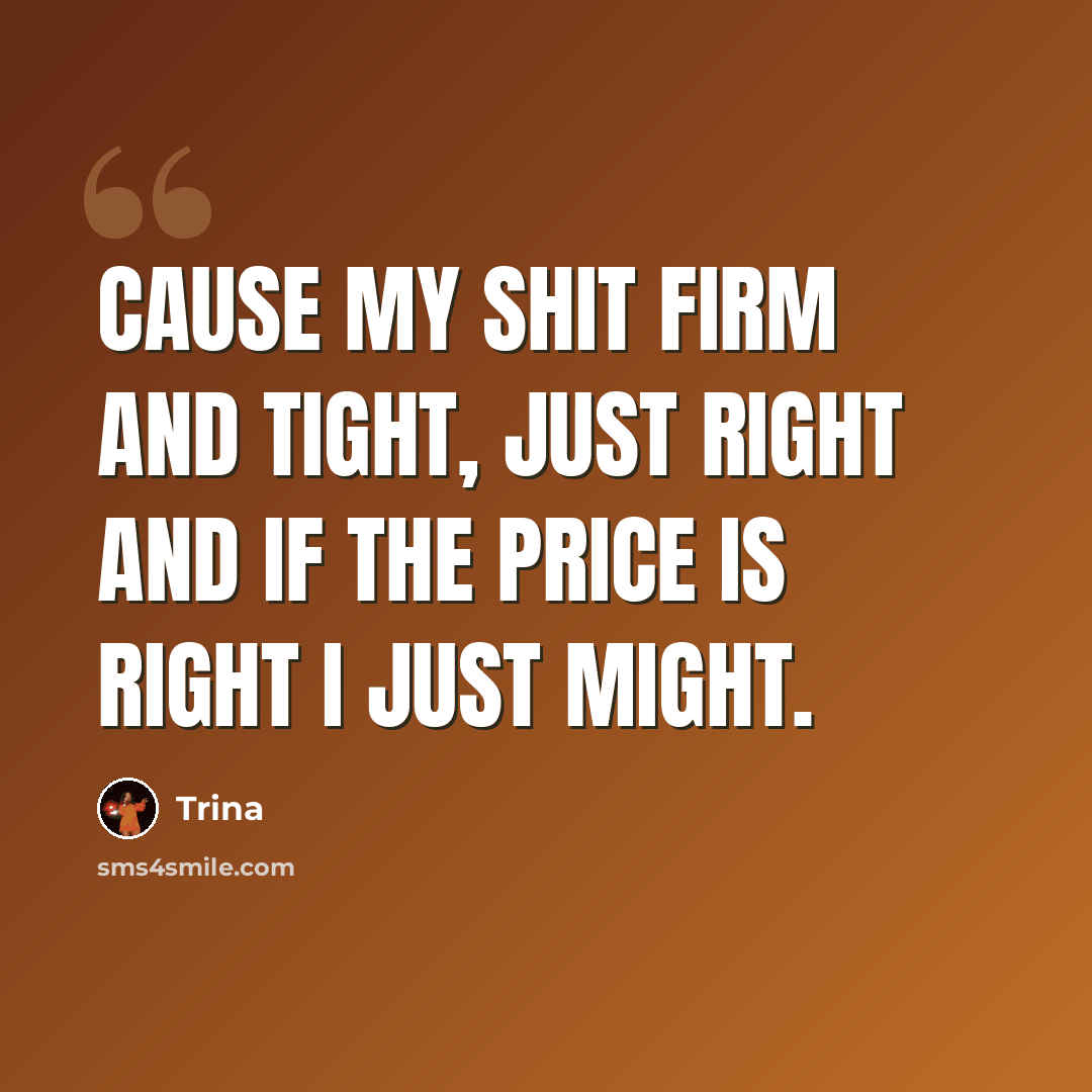 “Cause my shit firm and tight, just right and if the price is right I just might.” quote by Trina
