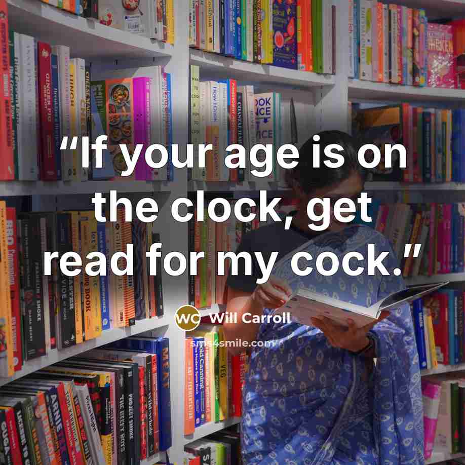 “If your age is on the clock, get read for my cock.” quote by Will Carroll