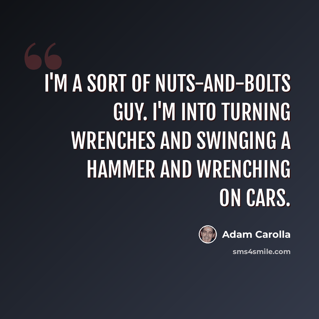 “I'm a sort of nuts-and-bolts guy. I'm into turning wrenches and swinging a hammer and wrenching on cars.” quote by Adam Carolla