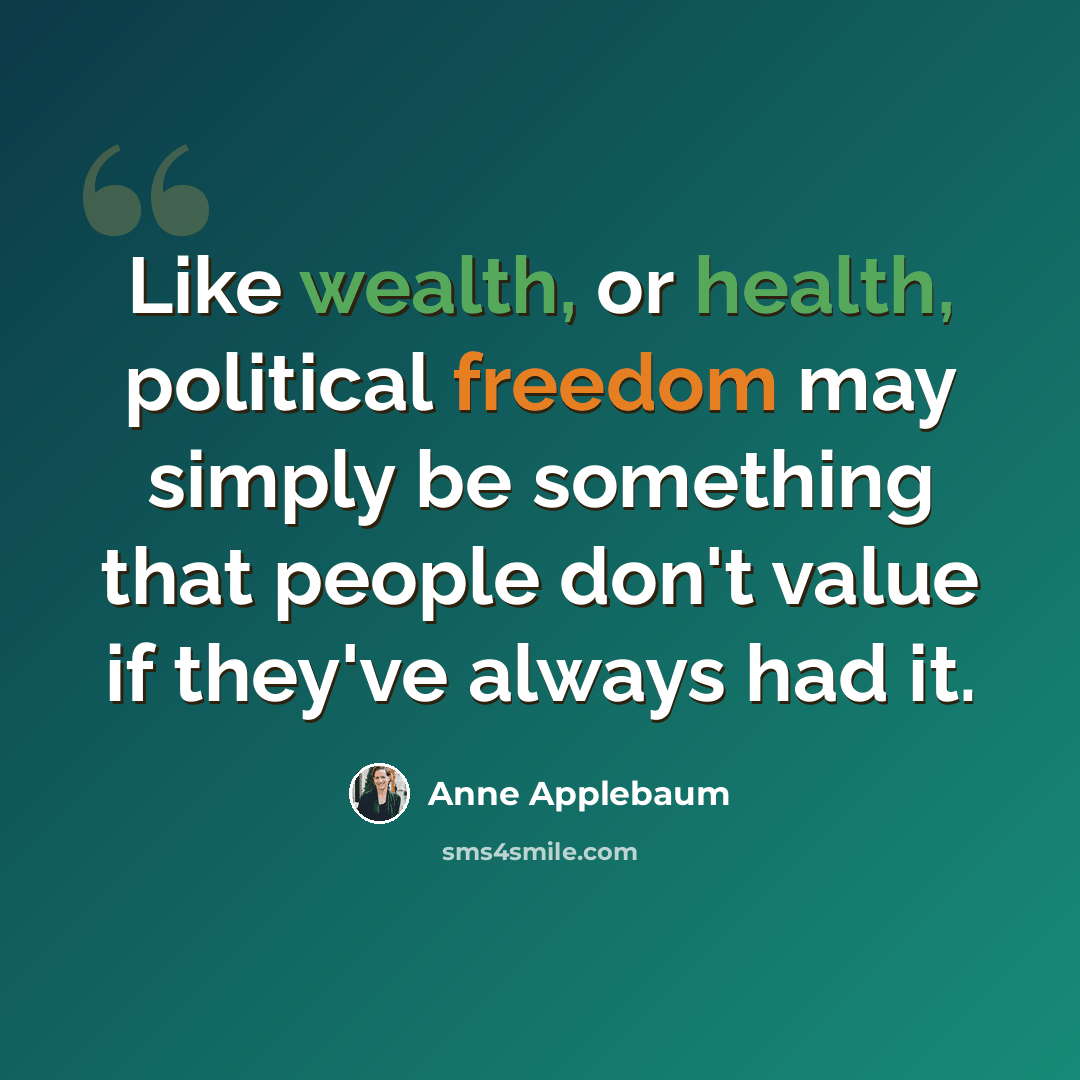 “Like wealth, or health, political freedom may simply be something that people don't value if they've always had it.” quote by Anne Applebaum