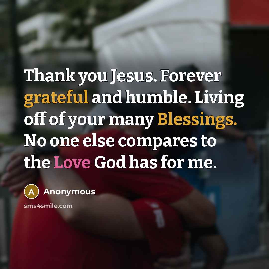 “Thank you Jesus. Forever grateful and humble. Living off of your many Blessings. No one else compares to the Love God has for me.” quote by Anonymous