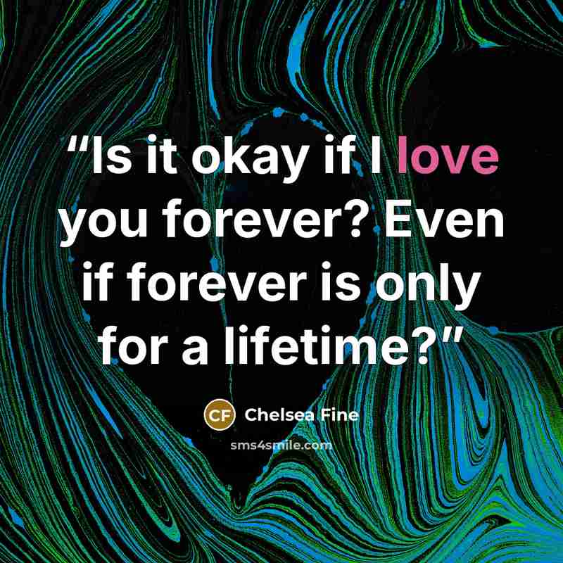 “Is it okay if I love you forever? Even if forever is only for a lifetime?” quote by Chelsea Fine