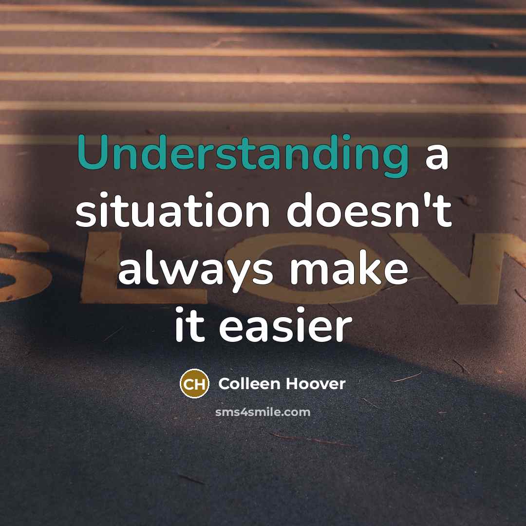 “Understanding a situation doesn't always make it easier” quote by Colleen Hoover
