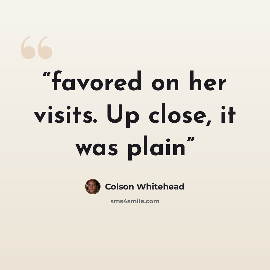 “favored on her visits. Up close, it was plain” quote by Colson Whitehead