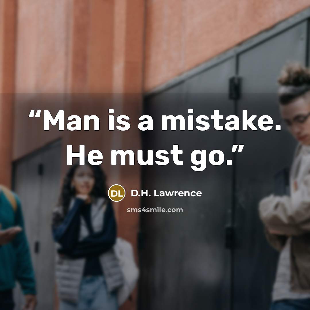 “Man is a mistake. He must go.” quote by D.H. Lawrence