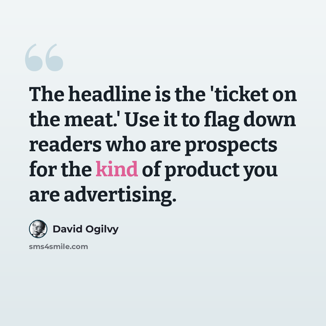 “The headline is the 'ticket on the meat.' Use it to flag down readers who are prospects for the kind of product you are advertising.” quote by David Ogilvy