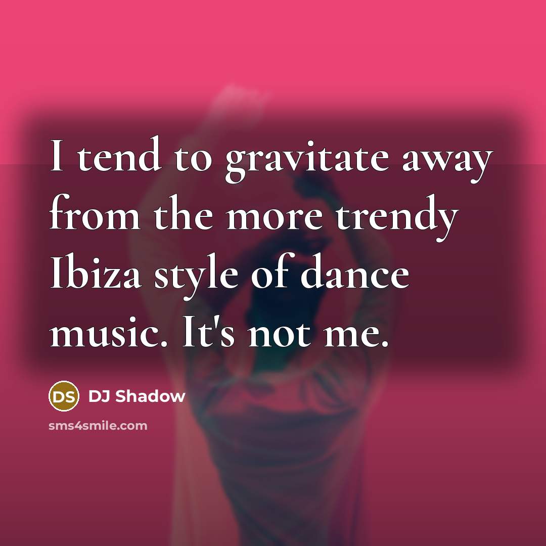 “I tend to gravitate away from the more trendy Ibiza style of dance music. It's not me.” quote by DJ Shadow
