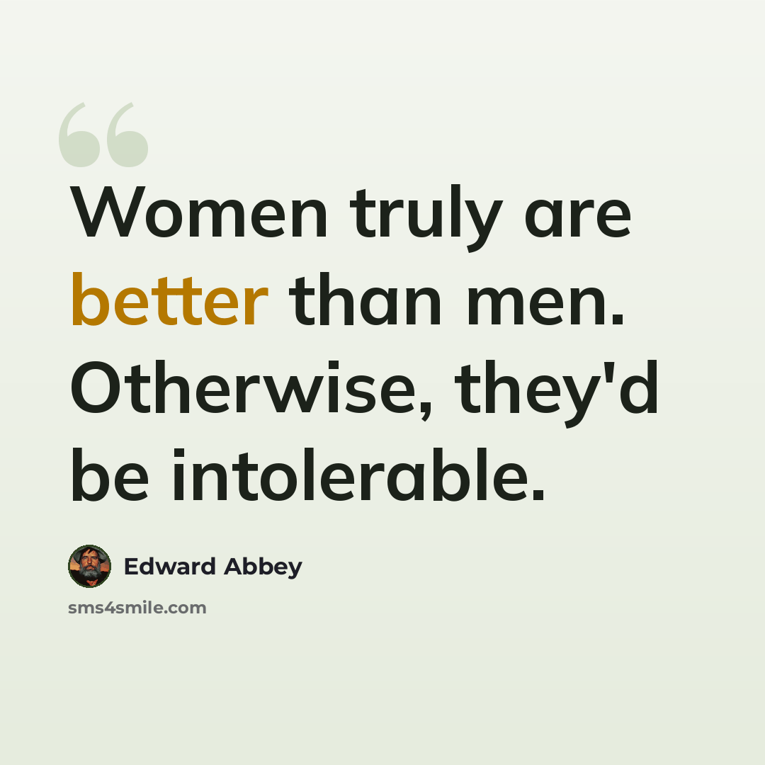 “Women truly are better than men. Otherwise, they'd be intolerable.” quote by Edward Abbey