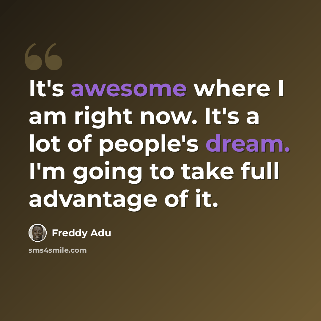 “It's awesome where I am right now. It's a lot of people's dream. I'm going to take full advantage of it.” quote by Freddy Adu