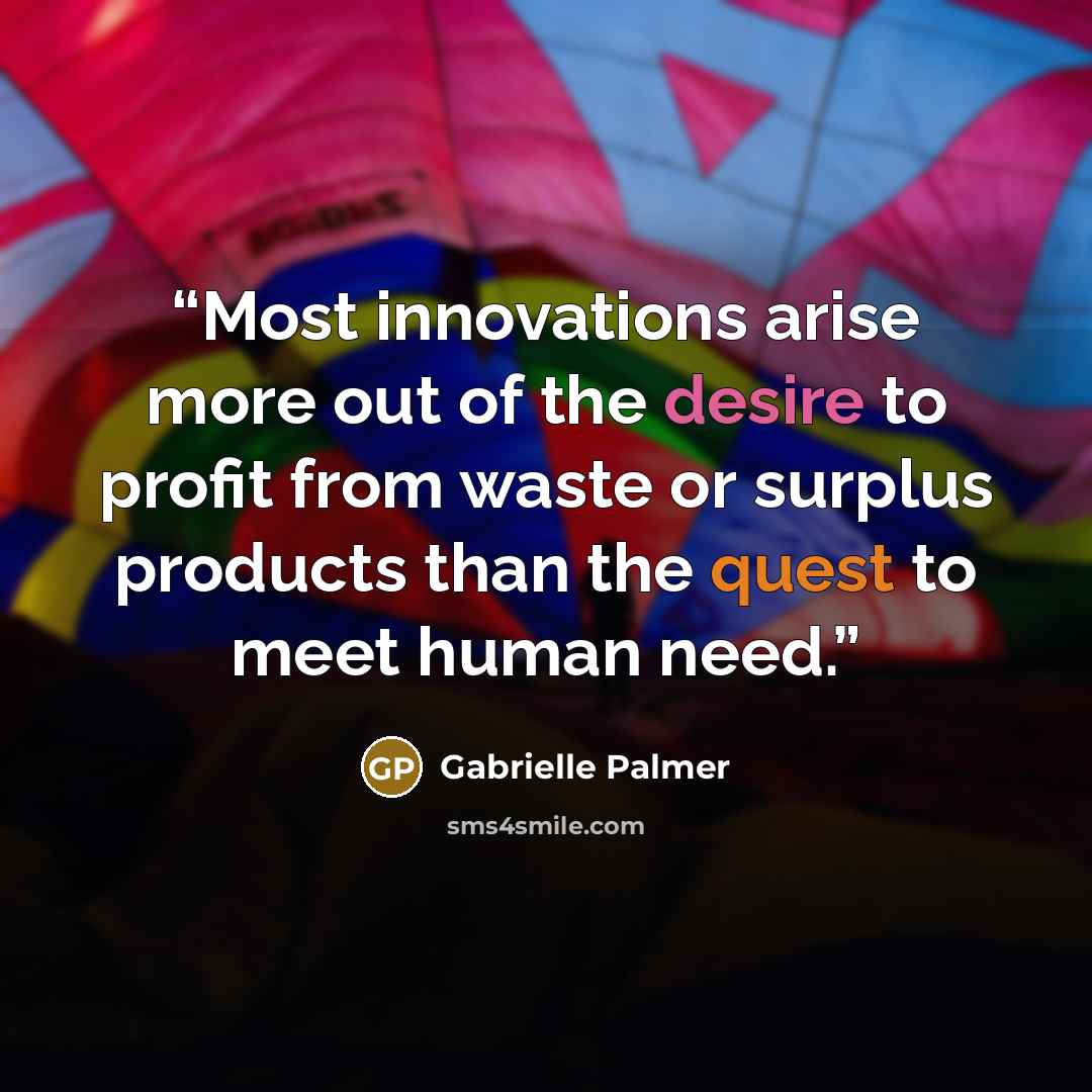“Most innovations arise more out of the desire to profit from waste or surplus products than the quest to meet human need.” quote by Gabrielle Palmer