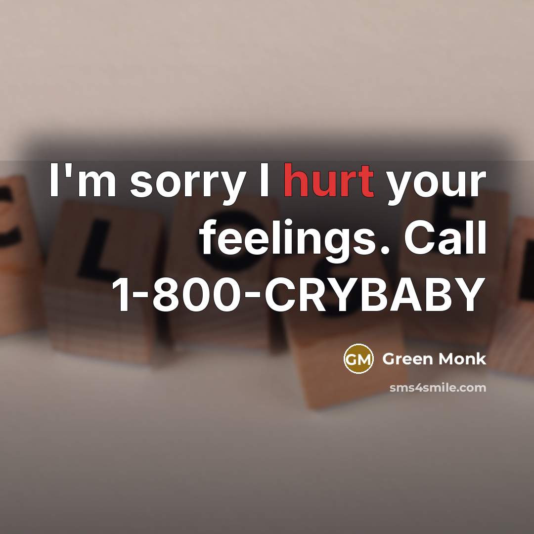 “I'm sorry I hurt your feelings. Call 1-800-CRYBABY” quote by Green Monk
