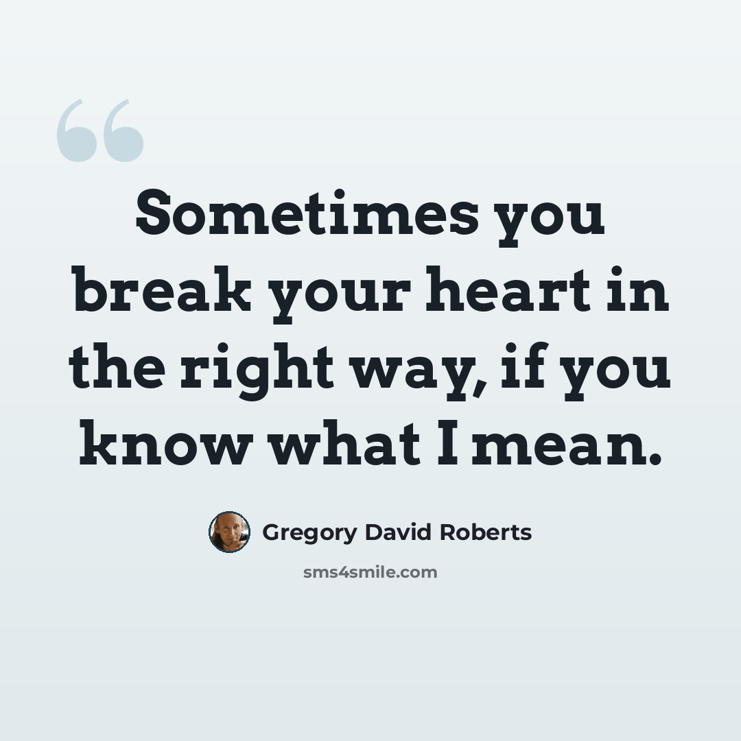 “Sometimes you break your heart in the right way, if you know what I mean.” quote by Gregory David Roberts
