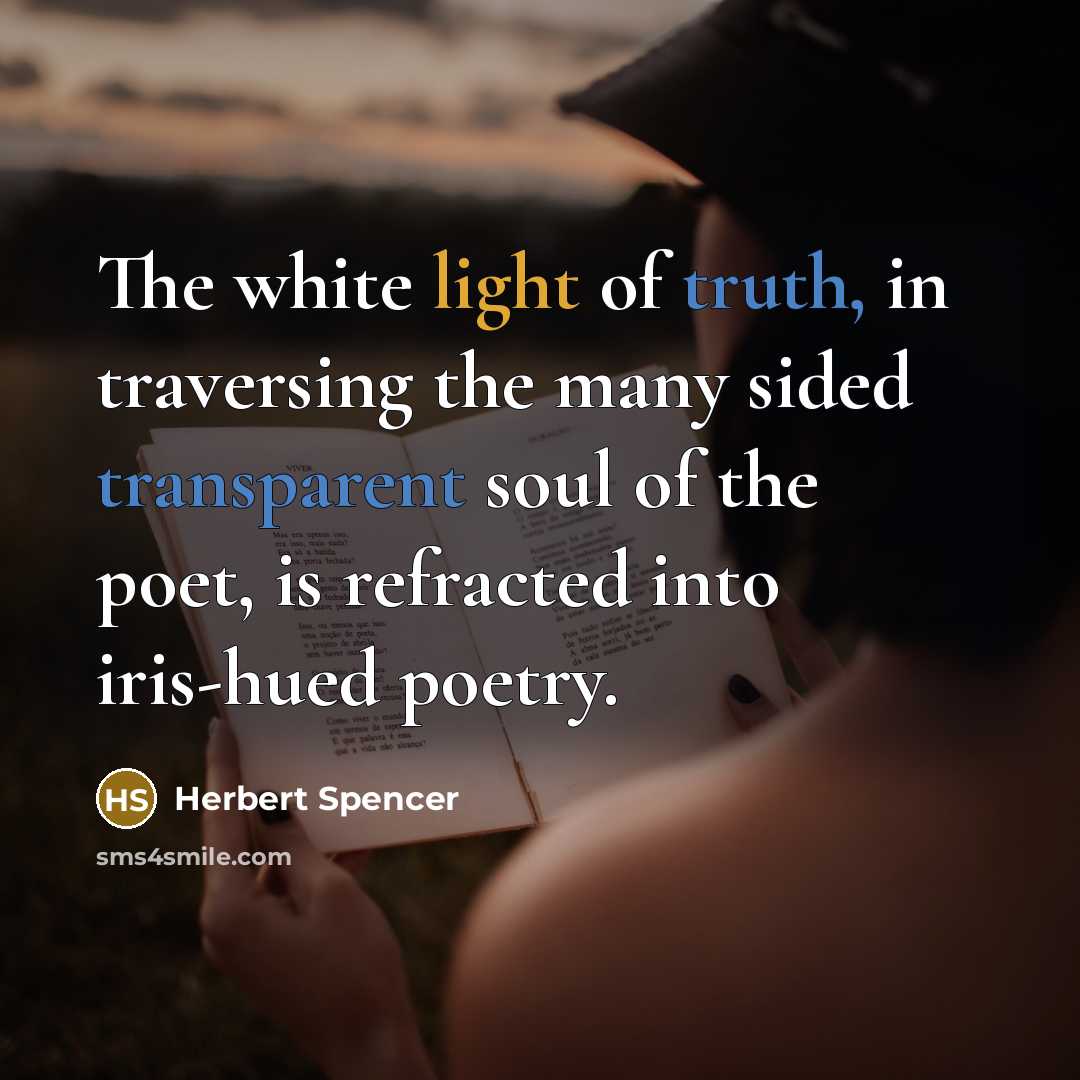 “The white light of truth, in traversing the many sided transparent soul of the poet, is refracted into iris-hued poetry.” quote by Herbert Spencer