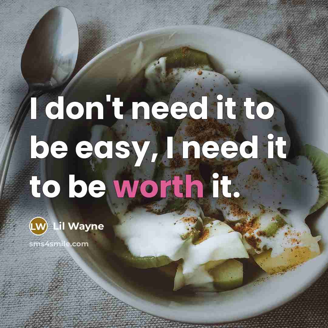 “I don't need it to be easy, I need it to be worth it.” quote by Lil Wayne