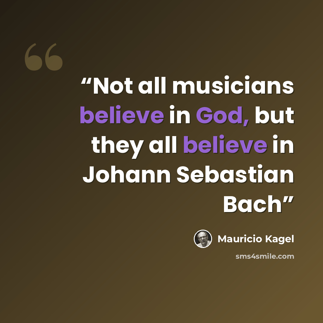 “Not all musicians believe in God, but they all believe in Johann Sebastian Bach” quote by Mauricio Kagel